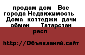 продам дом - Все города Недвижимость » Дома, коттеджи, дачи обмен   . Татарстан респ.